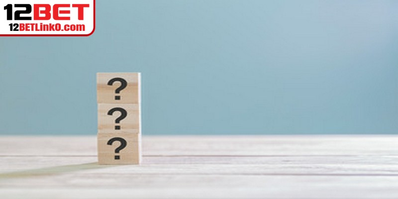 Một số câu hỏi liên quan đến đăng ký 12BET